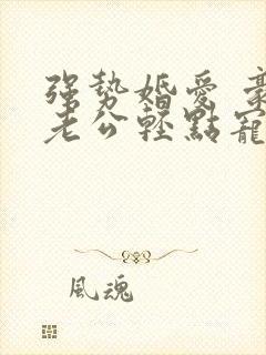 强势婚爱 豪门老公轻点宠