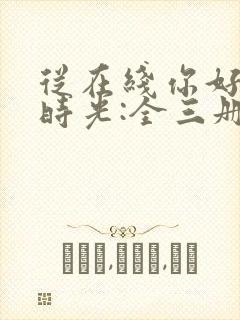 从在线你好,旧时光:全三册免费阅读