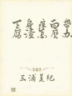 下身痒白带呈豆腐渣怎么办