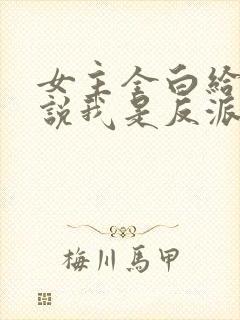 女主全白给,你说我是反派