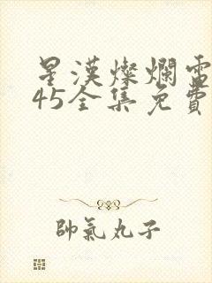 星汉灿烂电视剧45全集免费观看