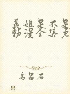 义姐是不是良妈动漫全集免费播放在