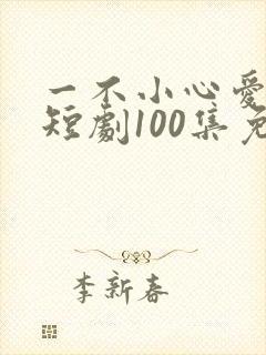 一不小心爱上你短剧100集免费观看
