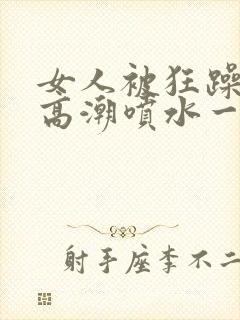 女人被狂躁c到高潮喷水一区二区封面