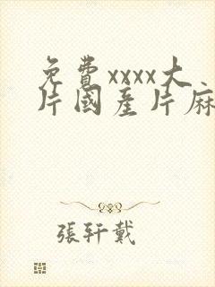 免费xxxx大片国产片麻豆