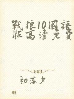 战狼10国语原版高清免费观看