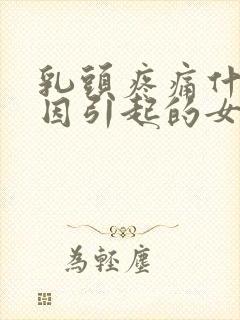 乳头疼痛什么原因引起的女性