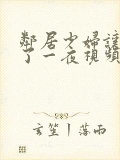 邻居少妇让我爽了一夜视频