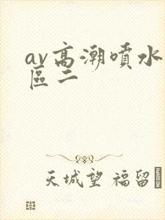 av高潮喷水一区二