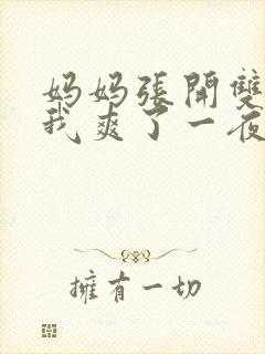 妈妈张开双腿让我爽了一夜