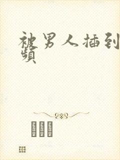 被男人插到爽视频