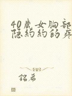 40岁女胸部隐隐约约的疼怎么回事