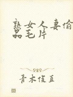 熟女人妻偷人精品毛片