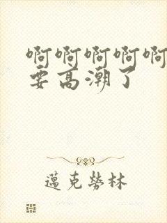 啊啊啊啊啊好爽要高潮了