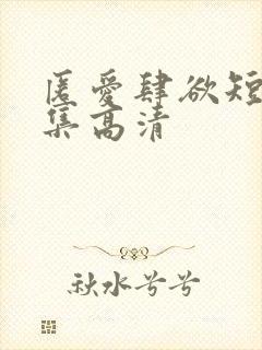 匿爱肆欲短剧全集高清