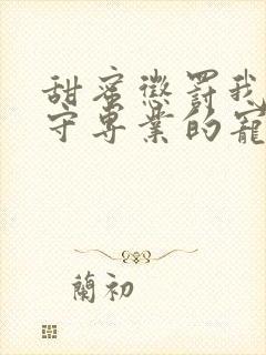 甜蜜惩罚我是看守专业的宠物在线观看