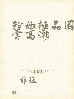 粉嫩极品国产无套高潮