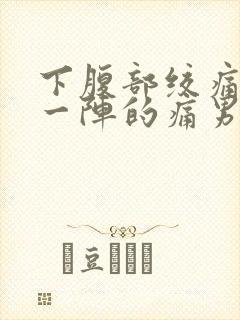 下腹部绞痛一阵一阵的痛男