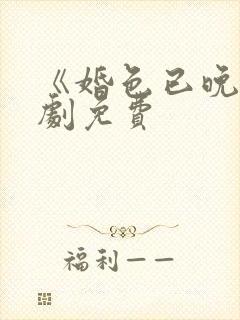 《婚色已晚》短剧免费