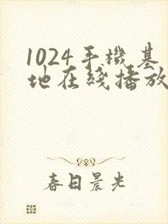 1024手机基地在线播放你懂的