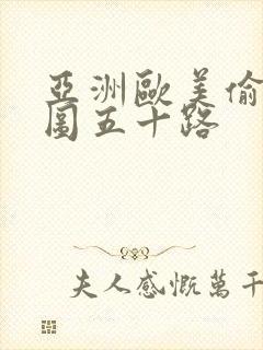 亚洲欧美偷拍色图五十路