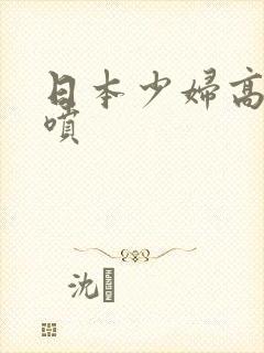 日本少妇高潮潮喷