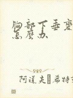 胸部下垂变软 怎么办