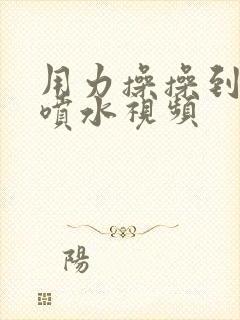 用力操操到高潮喷水视频