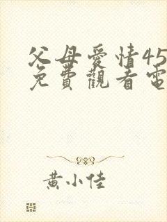 父母爱情45集免费观看电视剧大全