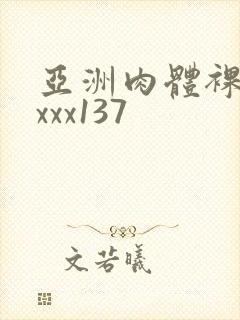 亚洲肉体裸体xxxx137