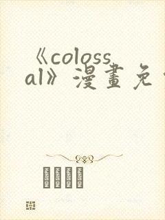 《colossal》漫画免费阅读快看