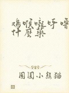 鸡喉咙呼噜噜吃什么药封面