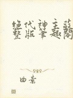 绝代神主苏莫完整版笔趣阁
