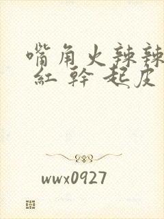 嘴角火辣辣的疼 红 干 起皮