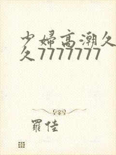 少妇高潮久久久久7777777