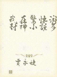 我在惊悚游戏里封神小说多少万字