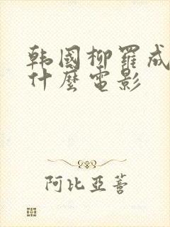 韩国柳罗成拍过什么电影