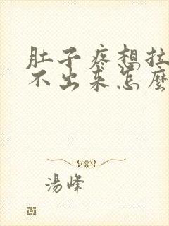 肚子疼想拉屎拉不出来怎么回事怎么办