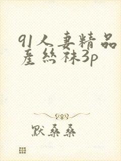 91人妻精品国产丝袜3p