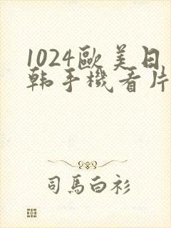 1024欧美日韩手机看片你懂的