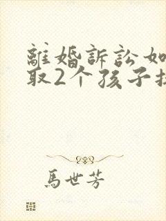 离婚诉讼如何争取2个孩子抚养权