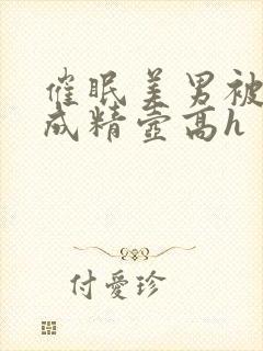 催眠美男被催眠成精壶高h