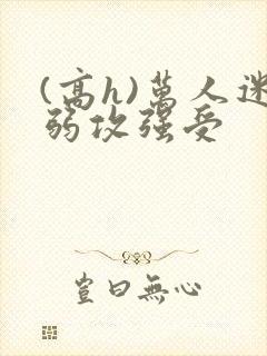 (高h)万人迷弱攻强受