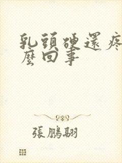 乳头硬还疼是怎么回事