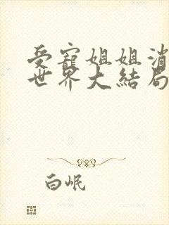 受宠姐姐消失的世界大结局