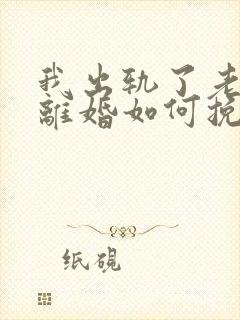 我出轨了老婆要离婚如何挽救