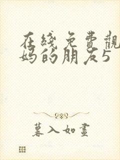 在线免费观看妈妈的朋友5