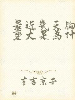 最近几天胸突然变大是为什么