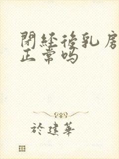 闭经后乳房胀痛正常吗