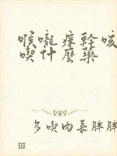 喉咙痒干咳少痰吃什么药